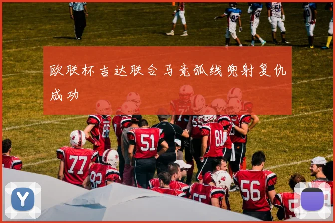 欧联杯吉达联合马竞弧线兜射复仇成功