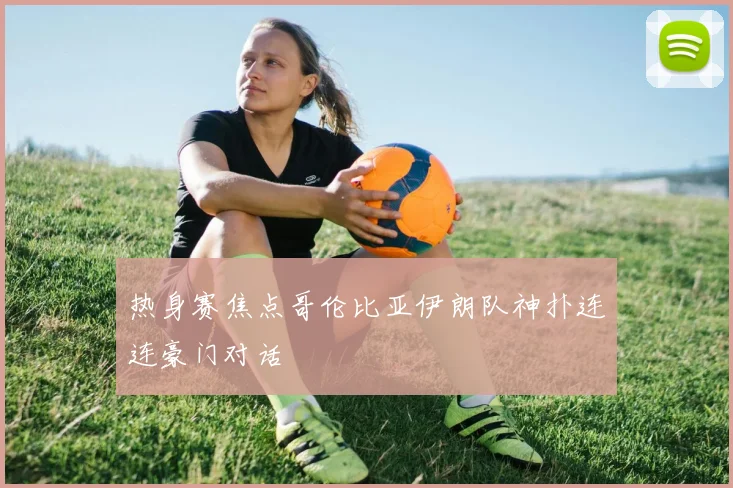 热身赛焦点哥伦比亚伊朗队神扑连连豪门对话