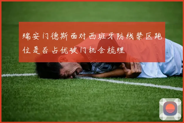 瑞安门德斯面对西班牙防线禁区跑位是否占优破门机会梳理