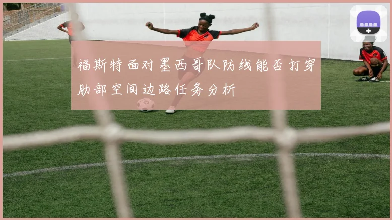福斯特面对墨西哥队防线能否打穿肋部空间边路任务分析