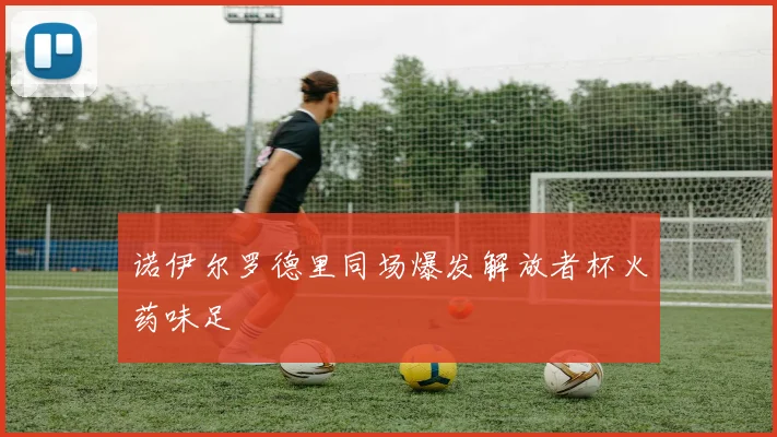 诺伊尔罗德里同场爆发解放者杯火药味足