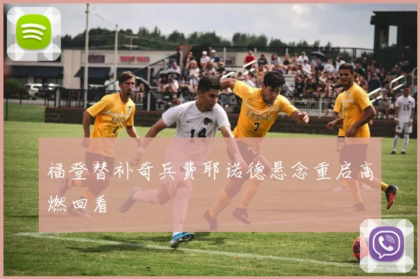 福登替补奇兵费耶诺德悬念重启高燃回看