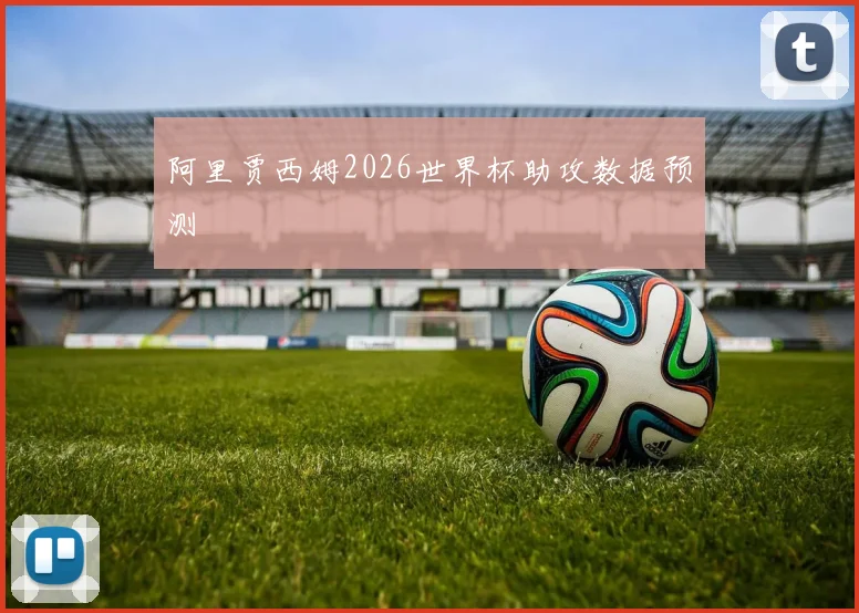 阿里贾西姆2026世界杯助攻数据预测
