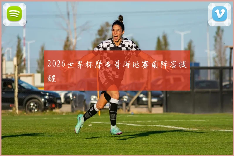 2026世界杯摩洛哥海地赛前阵容提醒