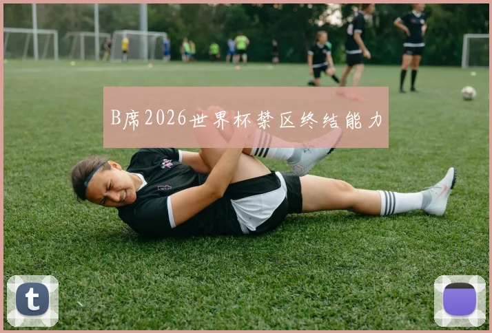 B席2026世界杯禁区终结能力