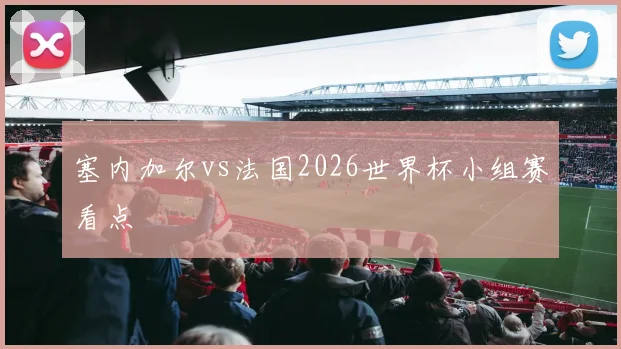 塞内加尔vs法国2026世界杯小组赛看点