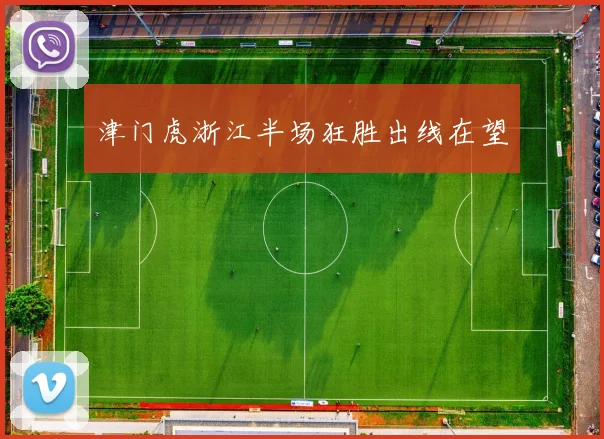 津门虎浙江半场狂胜出线在望