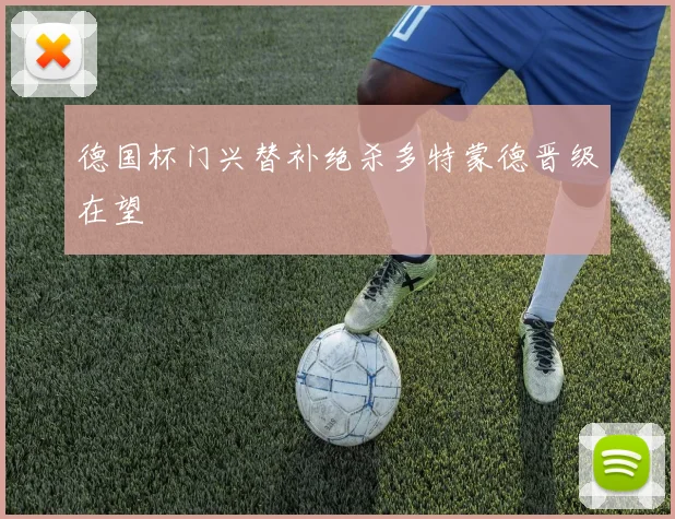 德国杯门兴替补绝杀多特蒙德晋级在望