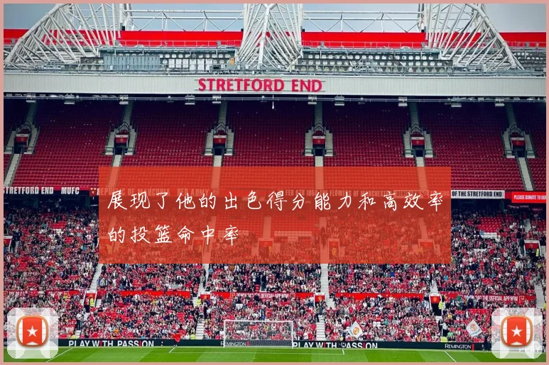 展现了他的出色得分能力和高效率的投篮命中率