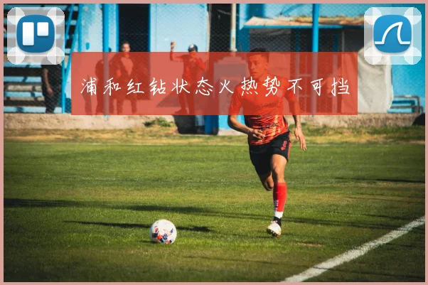 浦和红钻状态火热势不可挡