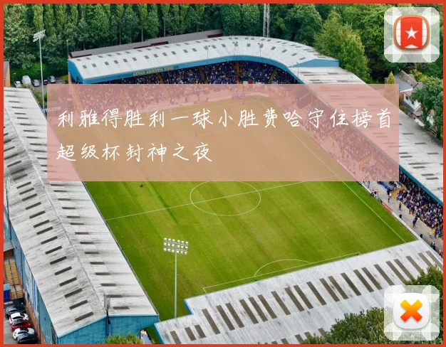 利雅得胜利一球小胜费哈守住榜首超级杯封神之夜