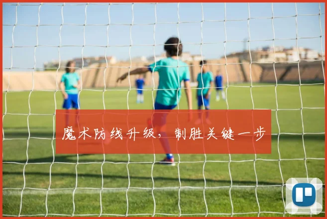 魔术防线升级，制胜关键一步