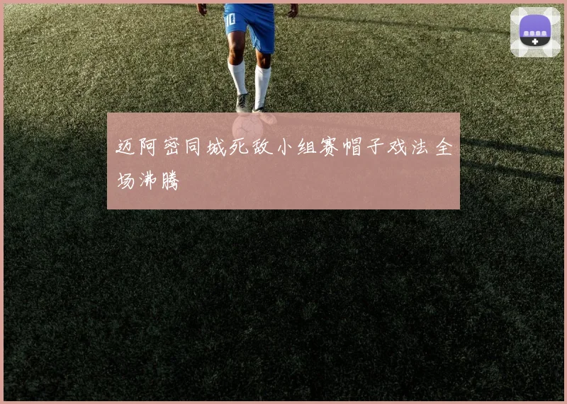 迈阿密同城死敌小组赛帽子戏法全场沸腾