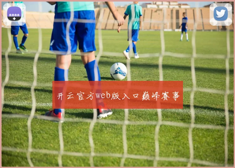 开云官方web版入口巅峰赛事