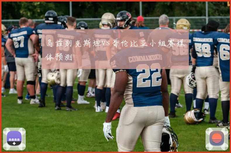 乌兹别克斯坦vs哥伦比亚小组赛媒体预测