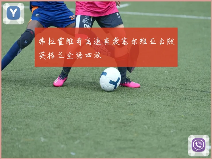 弗拉霍维奇高速奔袭塞尔维亚击败英格兰全场回放