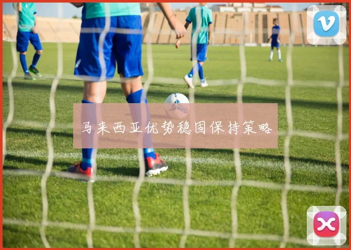 马来西亚优势稳固保持策略