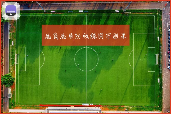鹿岛鹿角防线稳固守胜果
