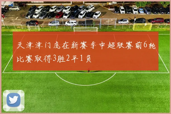 天津津门虎在新赛季中超联赛前6轮比赛取得3胜2平1负