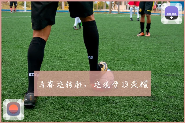 马赛逆转胜，逆境登顶荣耀