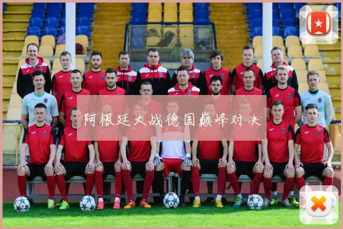 阿根廷大战德国巅峰对决