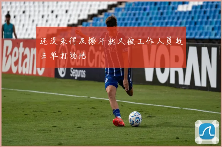 还没来得及擦汗就又被工作人员赶去单打场地