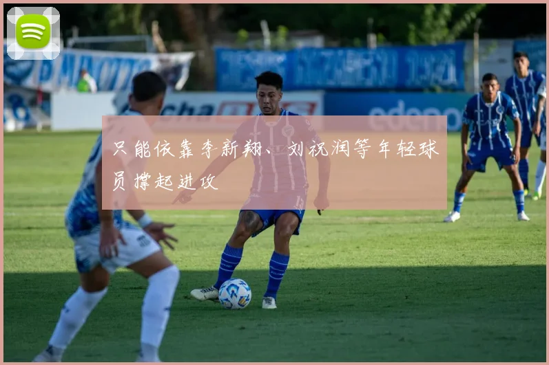 只能依靠李新翔、刘祝润等年轻球员撑起进攻