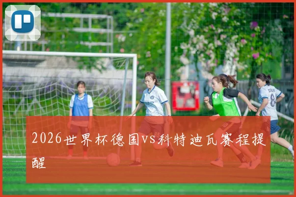 2026世界杯德国vs科特迪瓦赛程提醒
