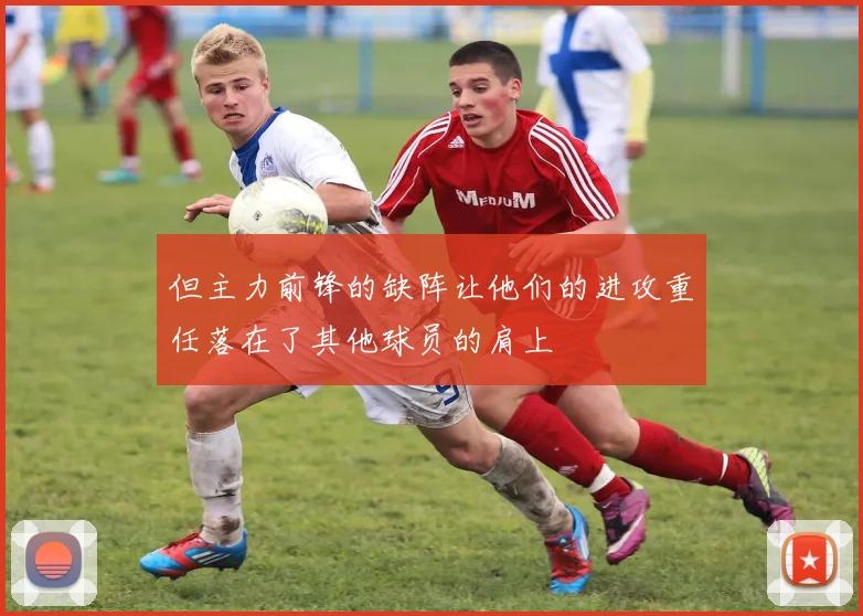但主力前锋的缺阵让他们的进攻重任落在了其他球员的肩上