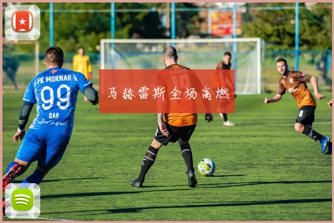 马赫雷斯全场高燃