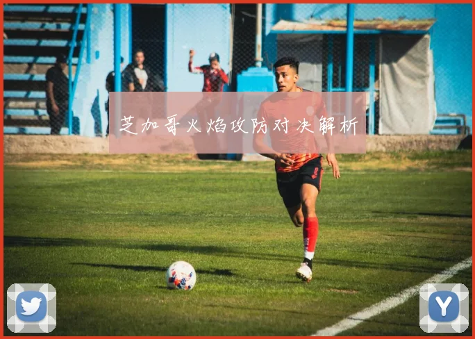 芝加哥火焰攻防对决解析