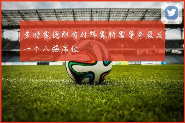 多特蒙德即将对阵蒙特雷争夺最后一个八强席位