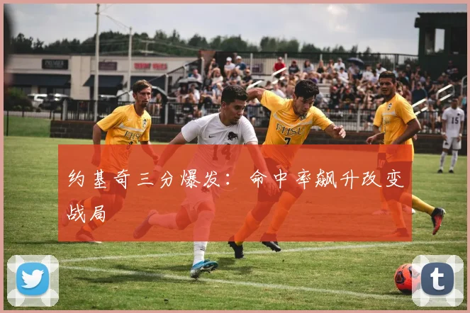 约基奇三分爆发：命中率飙升改变战局
