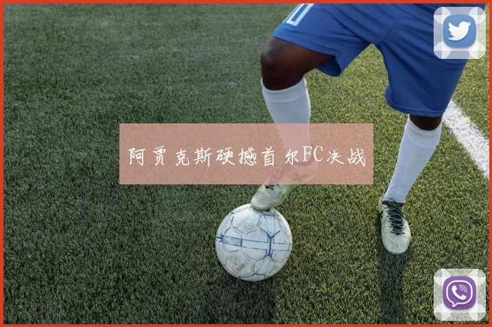 阿贾克斯硬撼首尔FC决战