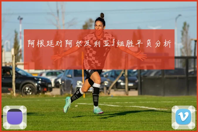 阿根廷对阿尔及利亚J组胜平负分析