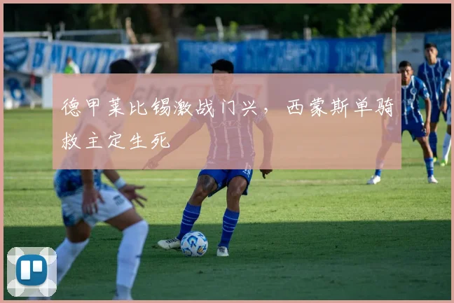 德甲莱比锡激战门兴，西蒙斯单骑救主定生死
