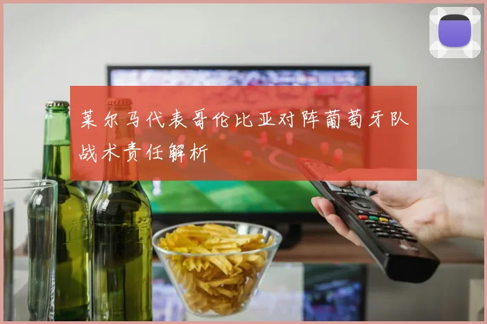 莱尔马代表哥伦比亚对阵葡萄牙队战术责任解析