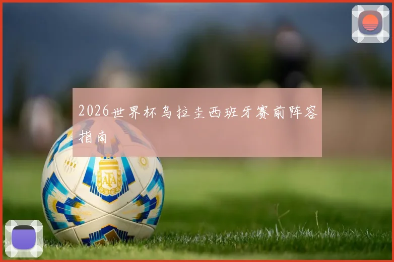 2026世界杯乌拉圭西班牙赛前阵容指南