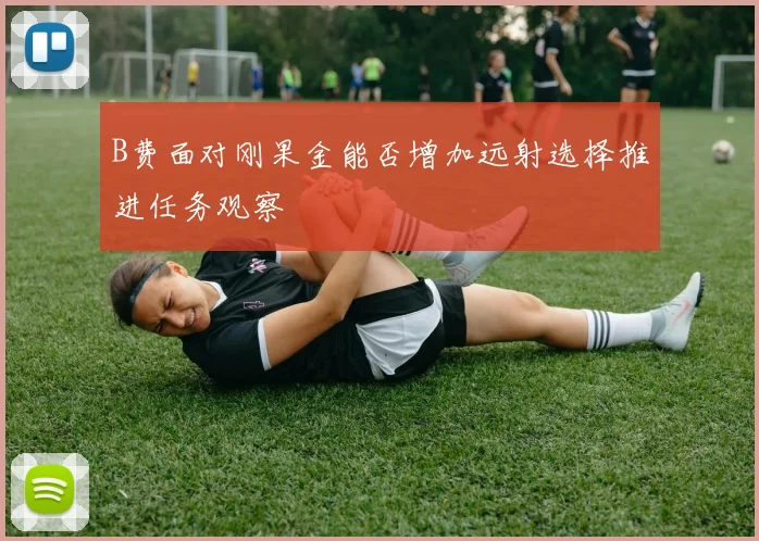 B费面对刚果金能否增加远射选择推进任务观察