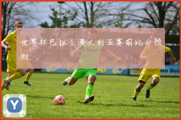 世界杯巴拉圭澳大利亚赛前比分预测