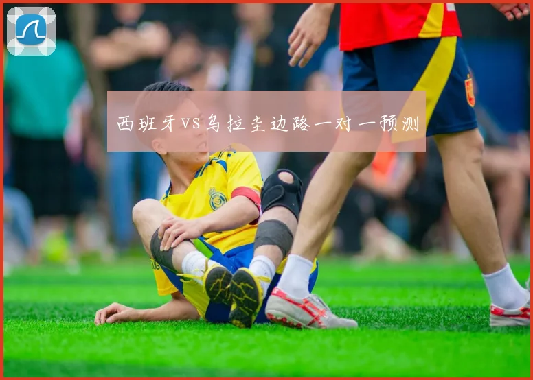 西班牙vs乌拉圭边路一对一预测