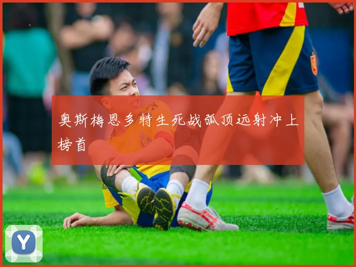 奥斯梅恩多特生死战弧顶远射冲上榜首