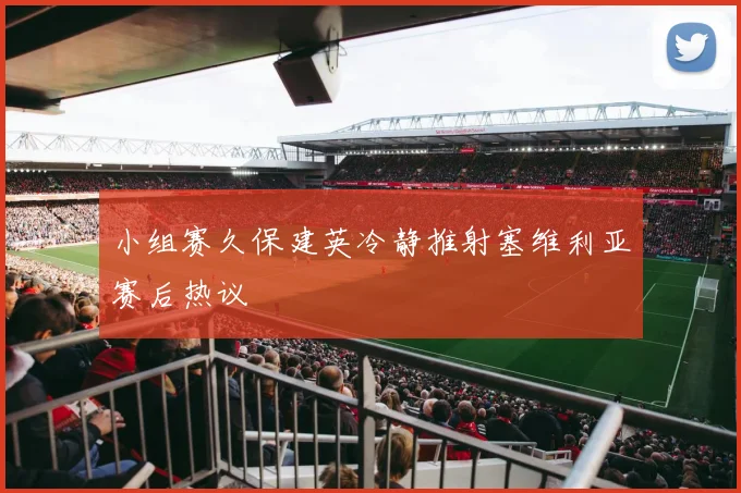 小组赛久保建英冷静推射塞维利亚赛后热议