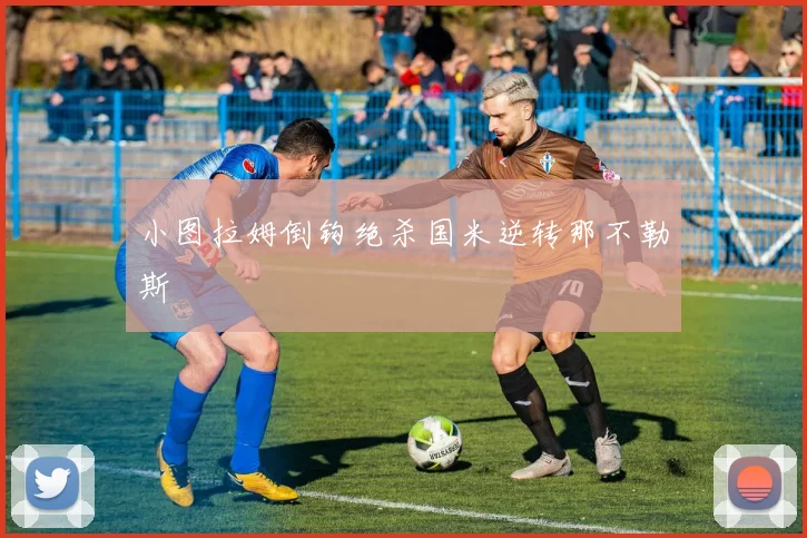 小图拉姆倒钩绝杀国米逆转那不勒斯
