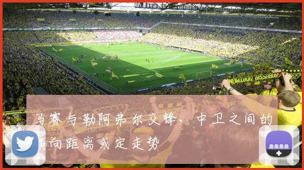 马赛与勒阿弗尔交锋,中卫之间的横向距离或定走势