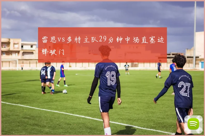 雷恩vs多特主队29分钟中场直塞边锋破门