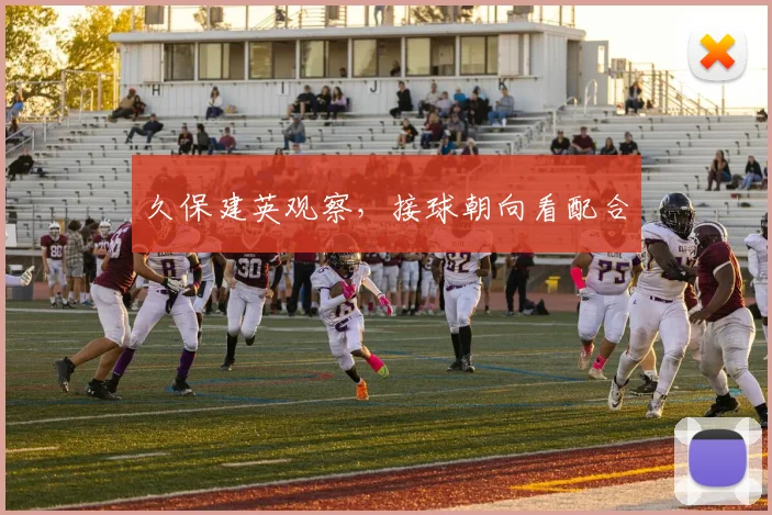 久保建英观察，接球朝向看配合