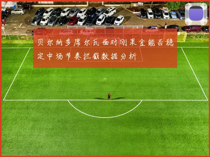 贝尔纳多席尔瓦面对刚果金能否稳定中场节奏拦截数据分析