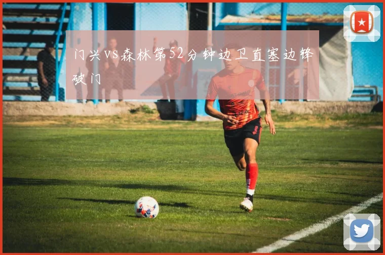 门兴vs森林第52分钟边卫直塞边锋破门