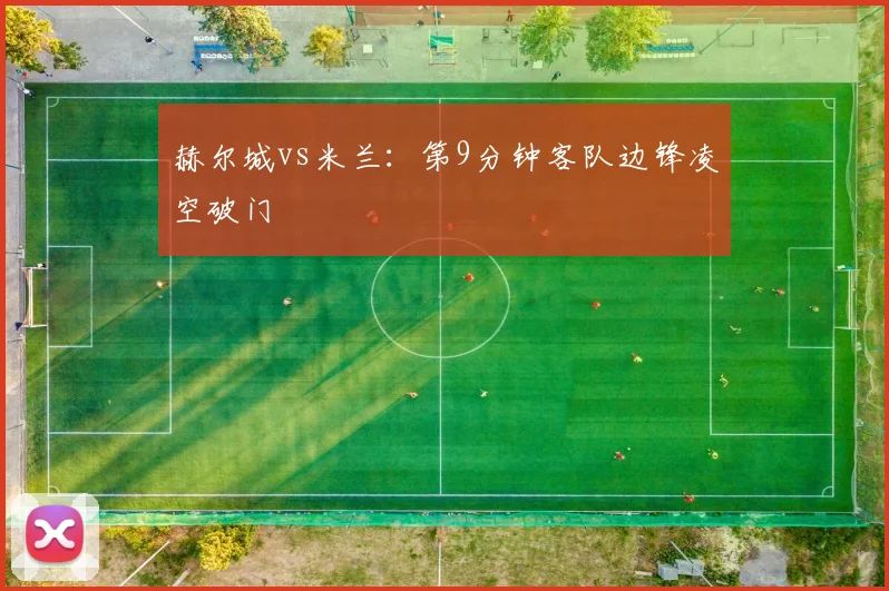 赫尔城vs米兰:第9分钟客队边锋凌空破门